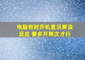 电脑有时开机显示屏没反应 要多开两次才行